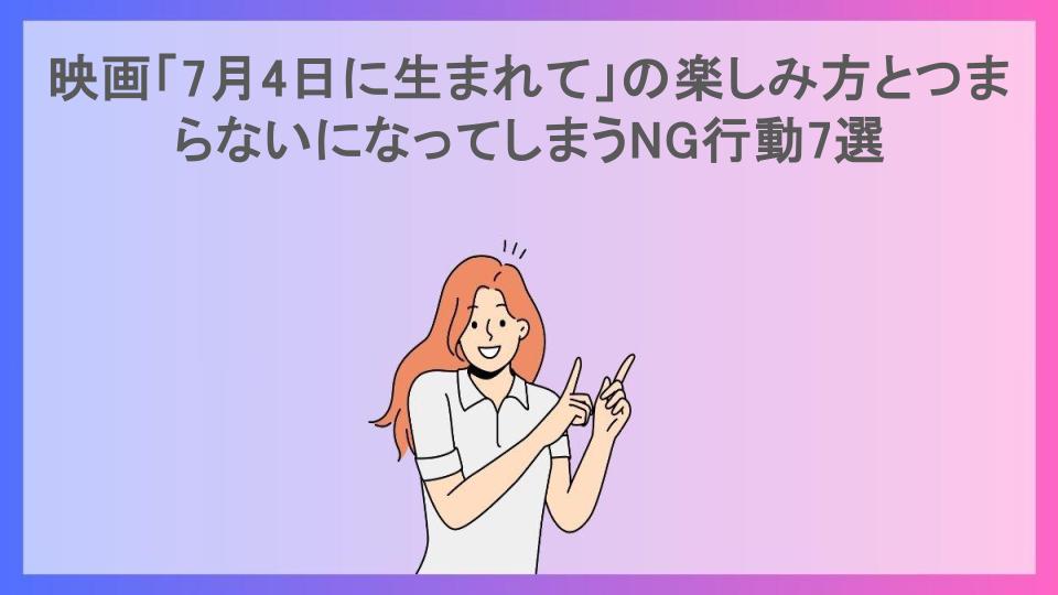 映画「7月4日に生まれて」の楽しみ方とつまらないになってしまうNG行動7選